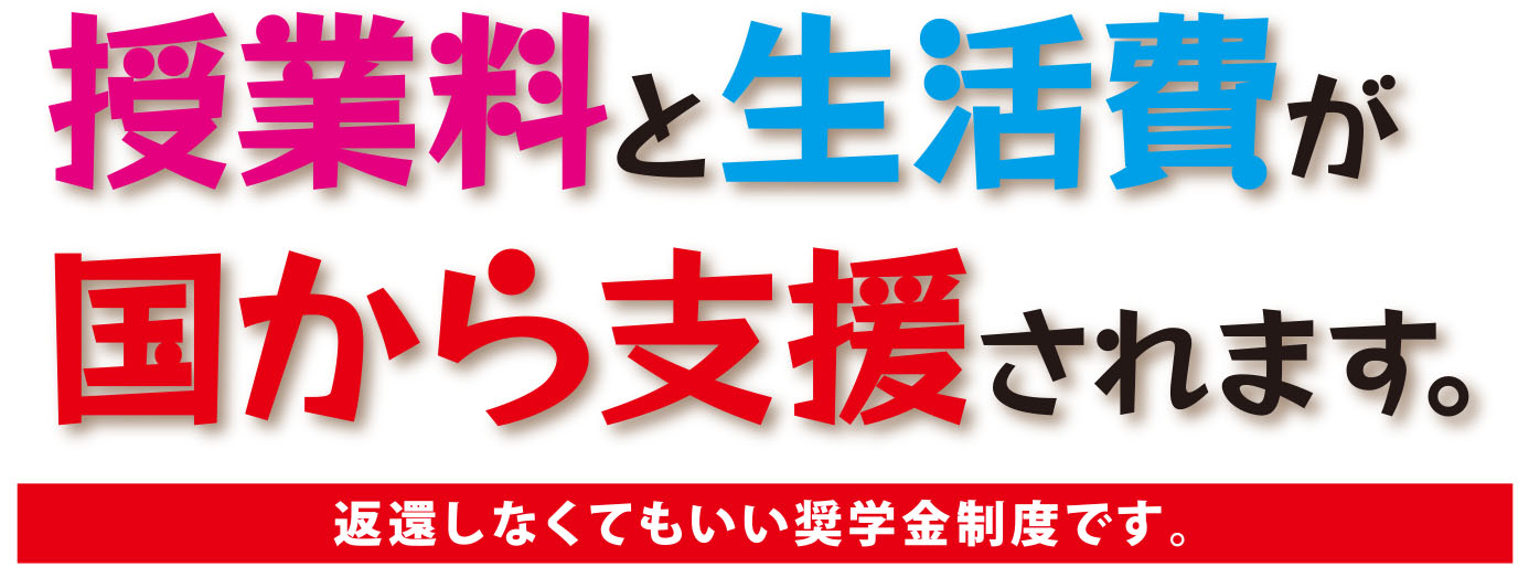 授業料と生活費が国から支援されます。変換しなくてもいい奨学金制度です